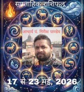 साप्ताहिक राशिफल: आचार्य पं गिरीश पाण्डेय(17 से 23 मई, 2026)