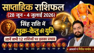 “साप्ताहिक राशिफल (28 जून – 4 जुलाई 2026): सिंह राशि में शुक्र-केतु की युति, जानें सभी 12 राशियों पर इसका प्रभाव”