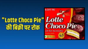 “Lotte Choco Pie” की बिक्री पर रोक, तय सीमा से ज्यादा मिला प्रिजर्वेटिव